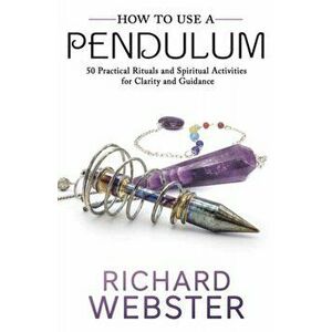 How to Use a Pendulum: 50 Practical Rituals and Spiritual Activities for Clarity and Guidance, Paperback - Richard Webster imagine