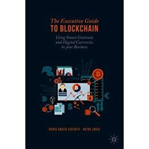 The Executive Guide to Blockchain: Using Smart Contracts and Digital Currencies in Your Business, Hardcover - Maria Grazia Vigliotti imagine