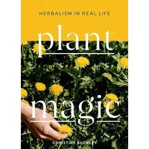 Plant Magic: Herbalism in Real Life, Hardcover - Christine Buckley imagine