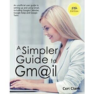 A Simpler Guide to Gmail 5th Edition: An Unofficial User Guide to Setting up and Using Gmail, Including Google Calendar, Google Keep and Google Tasks, imagine