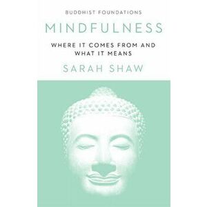 Mindfulness: Where It Comes from and What It Means, Paperback - Sarah Shaw imagine