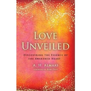 Love Unveiled: Discovering the Essence of the Awakened Heart, Paperback - A. H. Almaas imagine