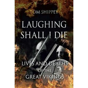 Laughing Shall I Die: Lives and Deaths of the Great Vikings, Paperback - Tom Shippey imagine