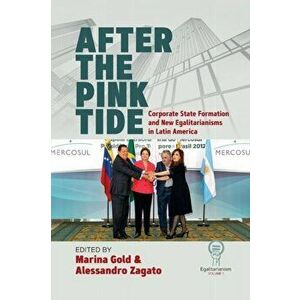 After the Pink Tide: Corporate State Formation and New Egalitarianisms in Latin America, Paperback - Marina Gold imagine