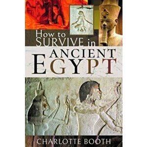 How to Survive in Ancient Egypt, Hardcover - Charlotte Booth imagine