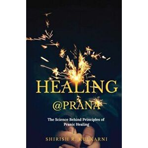 Healing@prana: The Science Behind Principles of Pranic Healing, Paperback - Shirish R. Kulkarni imagine