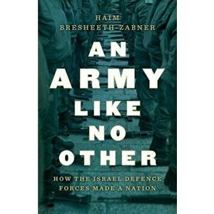 An Army Like No Other: How the Israel Defense Forces Made a Nation, Hardcover - Haim Bresheeth-Zabner imagine