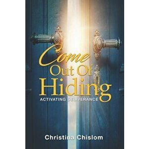 Come Out Of Hiding: Activating Deliverance, Paperback - Christina Chislom imagine