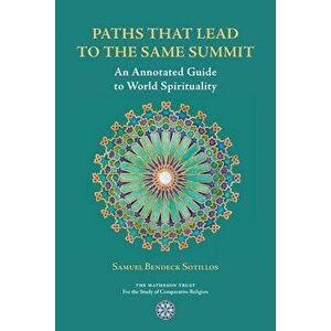 Paths That Lead to the Same Summit: An Annotated Guide to World Spirituality, Paperback - Samuel Bendeck Sotillos imagine