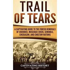 Trail of Tears: A Captivating Guide to the Forced Removals of Cherokee, Muscogee Creek, Seminole, Chickasaw, and Choctaw nations, Hardcover - Captivat imagine