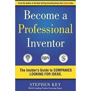Become a Professional Inventor: The Insider's Guide to Companies Looking for Ideas, Paperback - Stephen M. Key imagine
