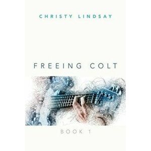 Freeing Colt, Paperback - Christy Lindsay imagine