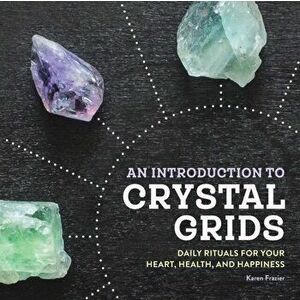 An Introduction to Crystal Grids: Daily Rituals for Your Heart, Health, and Happiness, Paperback - Karen Frazier imagine