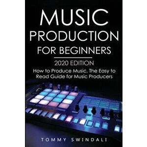 Music Production For Beginners 2020 Edition: How to Produce Music, The Easy to Read Guide for Music Producers, Paperback - Tommy Swindali imagine