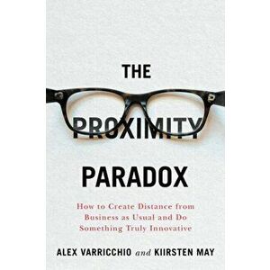 The Proximity Paradox: How to Create Distance from Business as Usual and Do Something Truly Innovative, Paperback - Kiirsten May imagine
