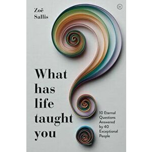 What Has Life Taught You?: 10 Eternal Questions Answered by 40 Exceptional People, Paperback - Zoe Sallis imagine