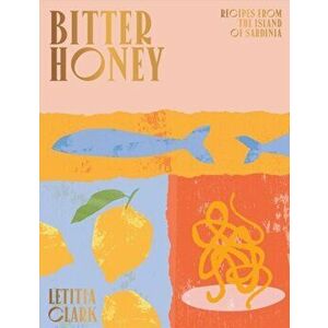 Bitter Honey: Recipes and Stories from Sardinia, Hardcover - Letitia Clark imagine
