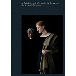 Artfully Dressed: Women in the Art World: Portraits by Carla Van de Puttelaar, Hardcover - Carla Van de Puttelaar imagine