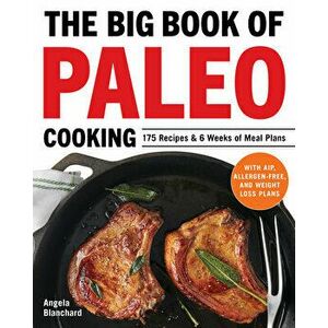The Big Book of Paleo Cooking: 175 Recipes & 6 Weeks of Meal Plans, Paperback - Angela Blanchard imagine