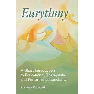 Eurythmy: A Short Introduction to Educational, Therapeutic and Performance Eurythmy, Paperback - Thomas Poplawski imagine