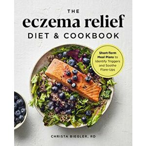 The Eczema Relief Diet & Cookbook: Short-Term Meal Plans to Identify Triggers and Soothe Flare-Ups, Paperback - Christa, Rd Biegler imagine