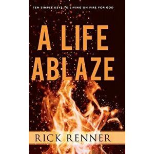 A Life Ablaze: Ten Simple Keys to Living on Fire for God, Hardcover - Rick Renner imagine