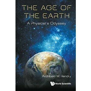 Age of the Earth, The: A Physicist's Odyssey, Paperback - Archibald W. Hendry imagine
