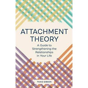 Attachment Theory: A Guide to Strengthening the Relationships in Your Life, Paperback - Thais Gibson imagine