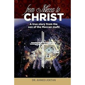 From Mecca to Christ: A true story from the son of the Meccan mufti, Paperback - Ahmed Joktan imagine
