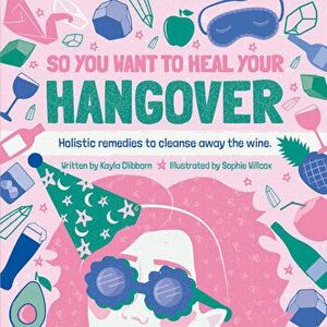 So You Want to Heal Your Hangover, Hardcover - Kayla Clibborn imagine