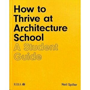 How to Thrive at Architecture School: A Student Guide, Paperback - Neil Spiller imagine