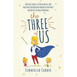 The Three of Us: A Brutally Honest, Often Hilarious, and Sometimes Heartbreaking Memoir of One Mom's Adventures in Single Parenting, Paperback - Summe imagine