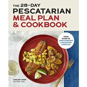 The 28 Day Pescatarian Meal Plan & Cookbook: Your Guide to Jump-Starting a Healthier Lifestyle, Paperback - Chelsey, MS Rdn Cdn Amer imagine