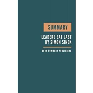 Summary: Leaders Eat Last - Why Some Teams Pull Together and Others Don't by Simon Sinek, Paperback - Book Summary Publishing imagine