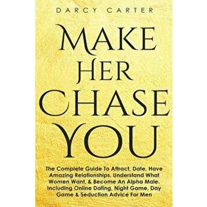 Make Her Chase You: The Complete Guide To Attract, Date, Have Amazing Relationships, Understand What Women Want, & Become An Alpha Male (3, Paperback imagine