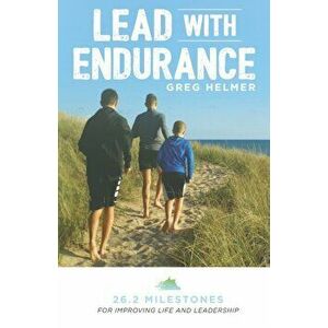 Lead with Endurance: 26.2 Milestones for Improving Life and Leadership, Paperback - Greg Helmer imagine