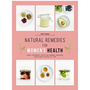 Natural Remedies for Women's Health: Heal Yourself with 100 Recipes for Every Phase of Your Life, Paperback - Fern Green imagine