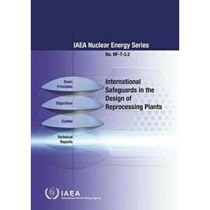 International Safeguards in the Design of Reprocessing Plants, Paperback - International Atomic Energy Agency imagine