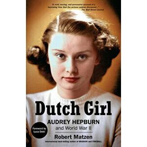 Dutch Girl: Audrey Hepburn and World War II, Paperback - Robert Matzen imagine