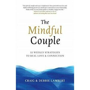 The Mindful Couple: 52 Weekly Strategies To Real Love and Connection, Paperback - Craig Lambert imagine