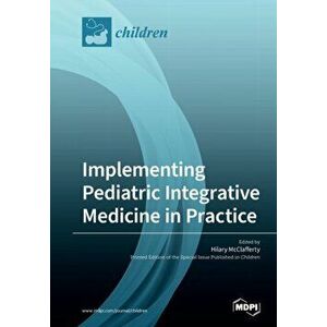 Implementing Pediatric Integrative Medicine in Practice, Paperback - Hilary McClafferty imagine