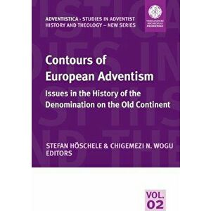 Contours of European Adventism: Issues in the History of the Denomination on the Old Continent, Paperback - Stefan Hoschele imagine