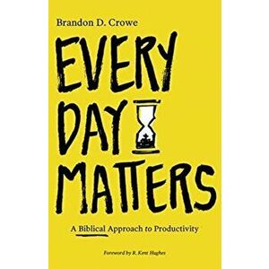 Every Day Matters: A Biblical Approach to Productivity, Paperback - Brandon D. Crowe imagine