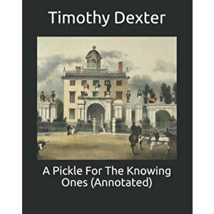 A Pickle For The Knowing Ones (Annotated), Paperback - Timothy Dexter imagine