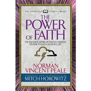 The Power of Faith (Condensed Classics): The Founding Father of Positive Thinking on How to Lead a Healthful Life, Paperback - Norman Vincent Peal imagine