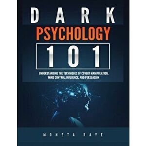Dark Psychology 101: Understanding the Techniques of Covert Manipulation, Mind Control, Influence, and Persuasion, Paperback - Moneta Raye imagine