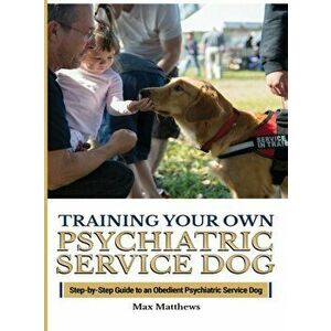 Training Your Psychiatric Service Dog: Step-By-Step Guide To An Obedient Psychiatric Service Dog, Hardcover - Max Matthews imagine