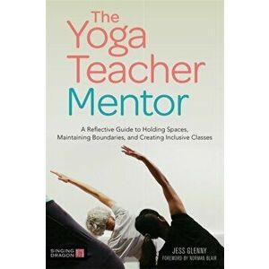 The Yoga Teacher Mentor: A Reflective Guide to Holding Spaces, Maintaining Boundaries, and Creating Inclusive Classes, Paperback - Jess Glenny imagine