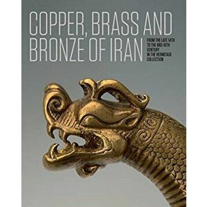 Copper, Brass and Bronze of Iran: From the Late 14th to the Mid-18th Century in the Hermitage Collection, Hardcover - Anatoli Ivanov imagine