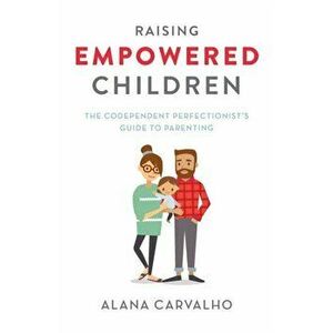 Raising Empowered Children: The Codependent Perfectionist's Guide to Parenting, Paperback - Alana Carvalho imagine